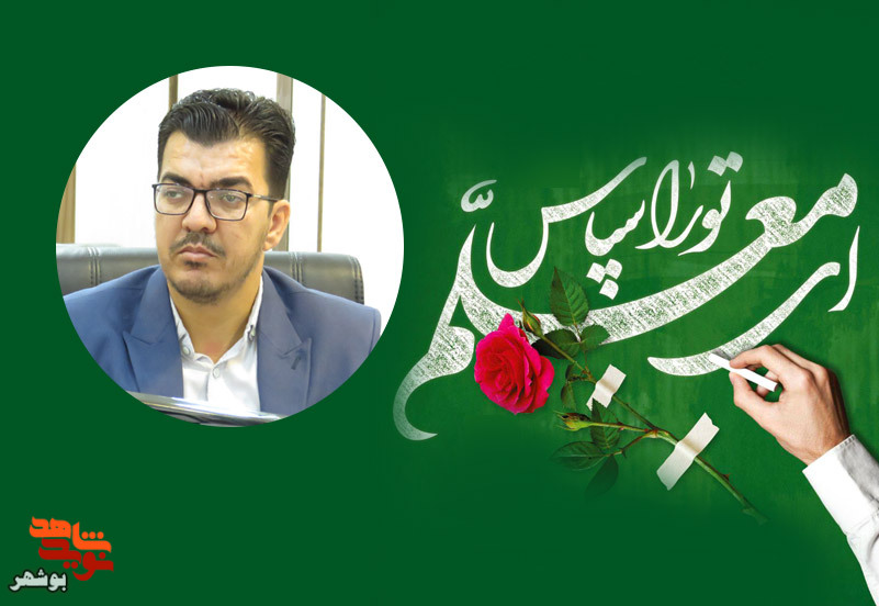پیام سرپرست معاونت فرهنگی بنیاد شهید بوشهر به مناسبت هفته معلم